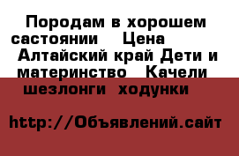 Породам в хорошем састоянии. › Цена ­ 1 800 - Алтайский край Дети и материнство » Качели, шезлонги, ходунки   